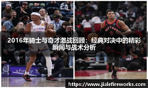2016年骑士与奇才激战回顾：经典对决中的精彩瞬间与战术分析