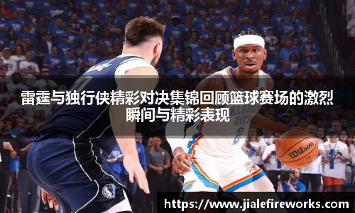 雷霆与独行侠精彩对决集锦回顾篮球赛场的激烈瞬间与精彩表现