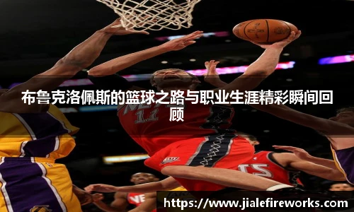 布鲁克洛佩斯的篮球之路与职业生涯精彩瞬间回顾