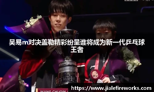 吴易m对决盖勒精彩纷呈谁将成为新一代乒乓球王者