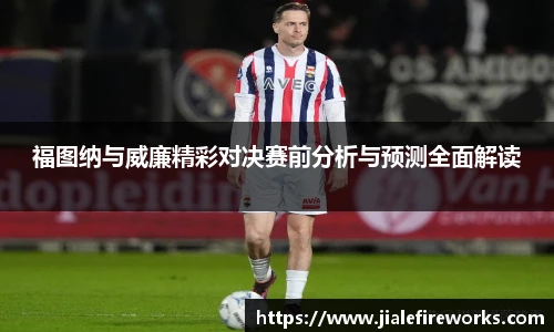 福图纳与威廉精彩对决赛前分析与预测全面解读