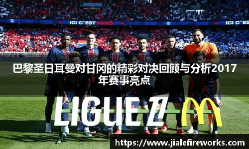 巴黎圣日耳曼对甘冈的精彩对决回顾与分析2017年赛事亮点