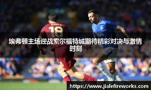 埃弗顿主场迎战索尔福特城期待精彩对决与激情时刻