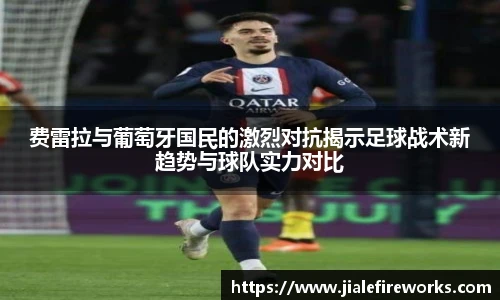 费雷拉与葡萄牙国民的激烈对抗揭示足球战术新趋势与球队实力对比