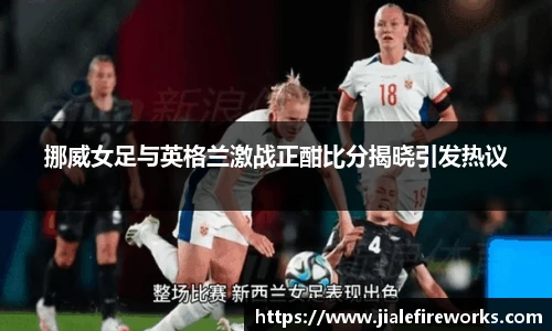挪威女足与英格兰激战正酣比分揭晓引发热议