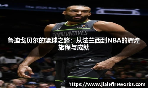鲁迪戈贝尔的篮球之路：从法兰西到NBA的辉煌旅程与成就