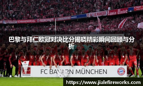巴黎与拜仁欧冠对决比分揭晓精彩瞬间回顾与分析