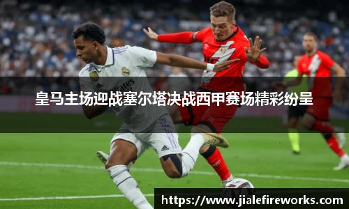 皇马主场迎战塞尔塔决战西甲赛场精彩纷呈