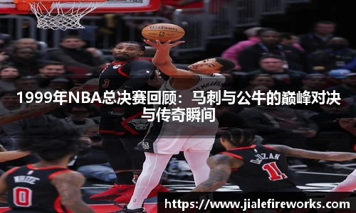 1999年NBA总决赛回顾：马刺与公牛的巅峰对决与传奇瞬间