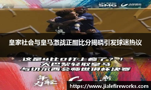 皇家社会与皇马激战正酣比分揭晓引发球迷热议
